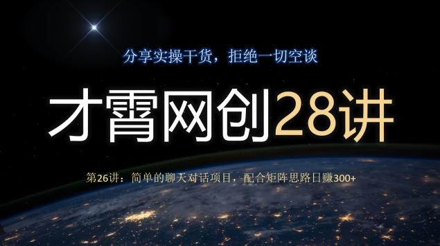 才霄网创28讲第26讲：简单的聊天对话项目，配合矩阵思路日赚300+-卿云社
