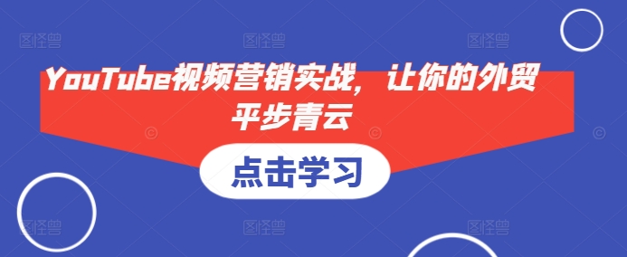 YouTube视频营销实战，让你的外贸平步青云-卿云社