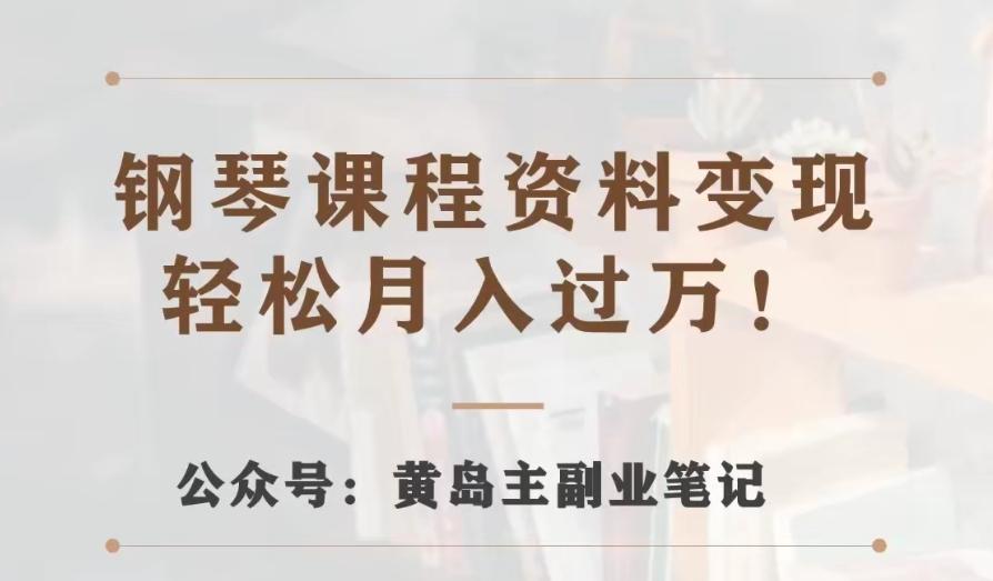 黄岛主·钢琴课程资料变现分享课，视频版一条龙实操玩法分享给你-卿云社