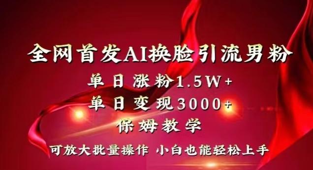全网首发Ai换脸引流男粉，单日涨粉1.5w+，单日变现3000+，小白也能轻松上手拿结果【揭秘】-卿云社