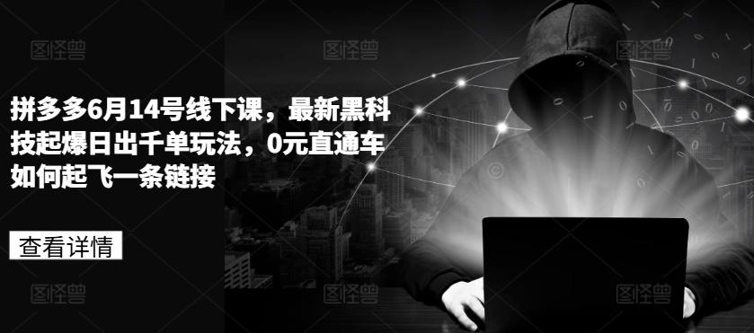 拼多多6月14号线下课，最新黑科技起爆日出千单玩法，0元直通车如何起飞一条链接-卿云社