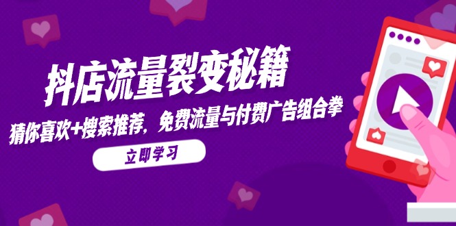 抖店流量裂变秘籍，猜你喜欢，搜索推荐，免费流量与付费广告组合拳-卿云社