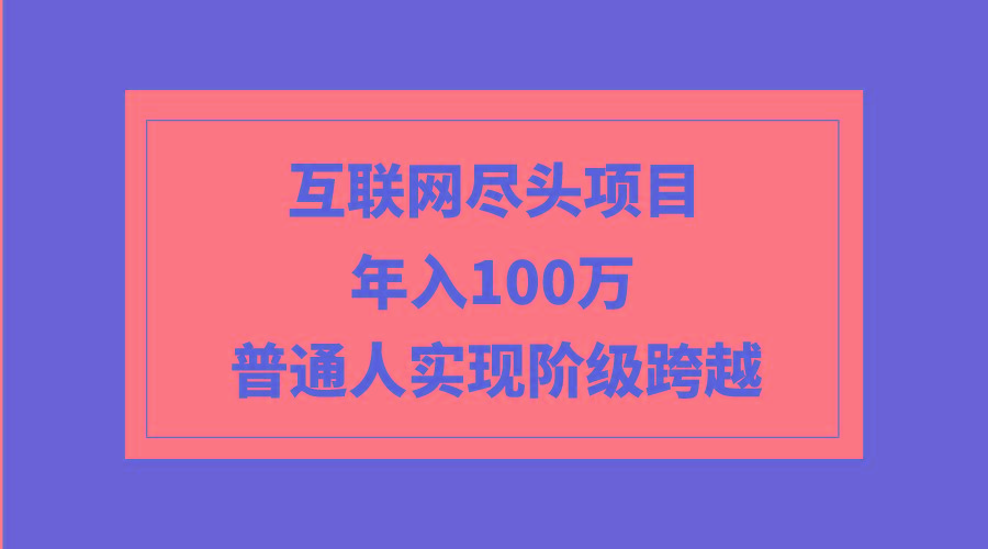 (9250期)互联网尽头项目：年入100W，普通人实现阶级跨越-卿云社