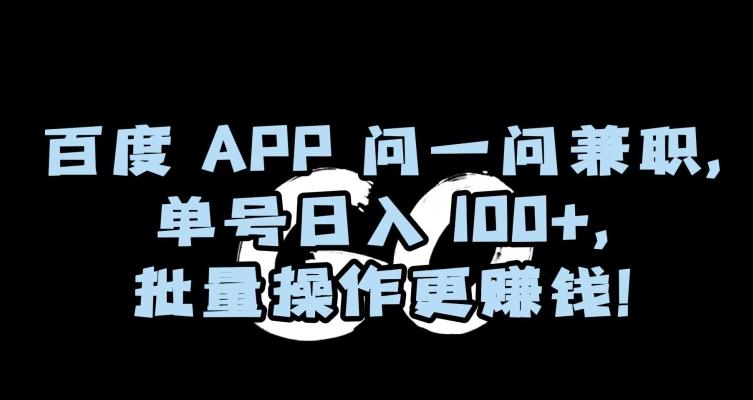 百度APP问一问兼职，单号日入100+，批量操作更赚钱【揭秘】-卿云社