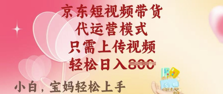 京东短视频带货，2025翻身项目，只需上传视频，单月稳定变现8k+【揭秘】-卿云社