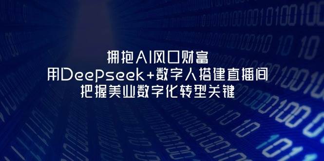 拥抱AI风口财富：用Deepseek+数字人搭建直播间，把握美业数字化转型关键-卿云社