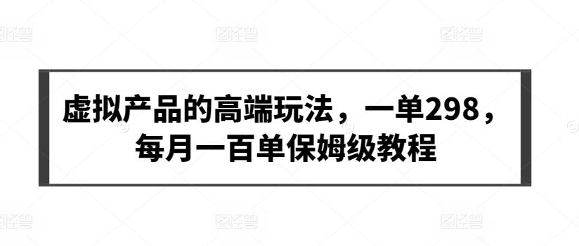 虚拟产品的高端玩法，一单298，每月一百单保姆级教程【揭秘】-卿云社