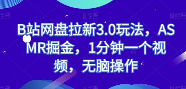 B站网盘拉新3.0玩法，ASMR掘金，1分钟一个视频，无脑操作【揭秘】-卿云社