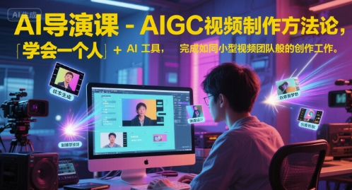 AI导演课-AIGC视频制作方法论，学会一个人+AI工具，完成如同小型视频团队般的创作工作，实现导演梦-卿云社