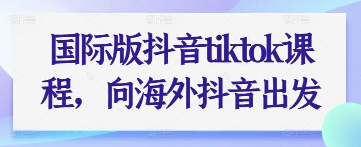 国际版抖音tiktok课程，向海外抖音出发-卿云社