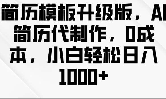 简历模板升级版，AI简历代制作，0成本，小白轻松日入多张-卿云社