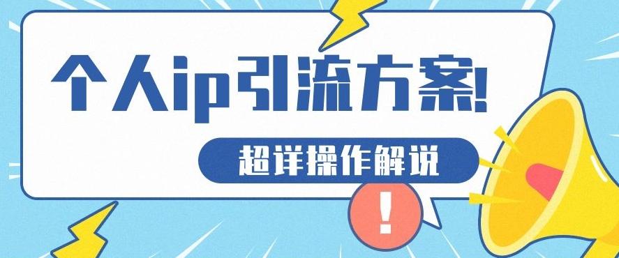 快速收藏，个人IP引流方案教程！让你轻松打造人设IP-卿云社
