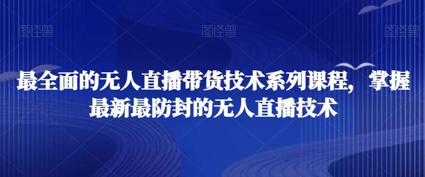 最全面的无人直播‮货带‬技术系‮课列‬程，掌握最新最防封的无人直播技术-卿云社