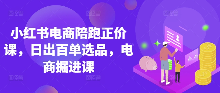 小红书电商陪跑正价课，小红书官方认证电商讲师教学，日出百单选品，电商掘进课-卿云社