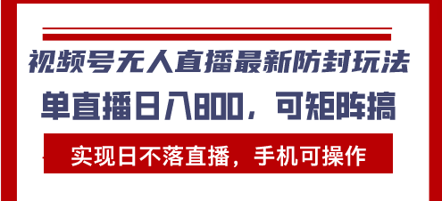 视频号无人直播最新防封玩法，实现日不落直播，手机可操作，单直播日入…-卿云社