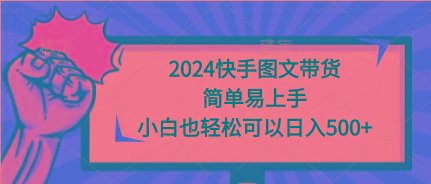 (9958期)2024快手图文带货，简单易上手，小白也轻松可以日入500+-卿云社