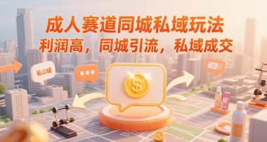 成人赛道同城私域玩法，利润高，同城引流，私域成交-卿云社