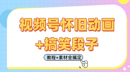 视频号怀旧动画+搞笑段子，轻松日入4张，只需会剪辑，教程+素材全搞定-卿云社