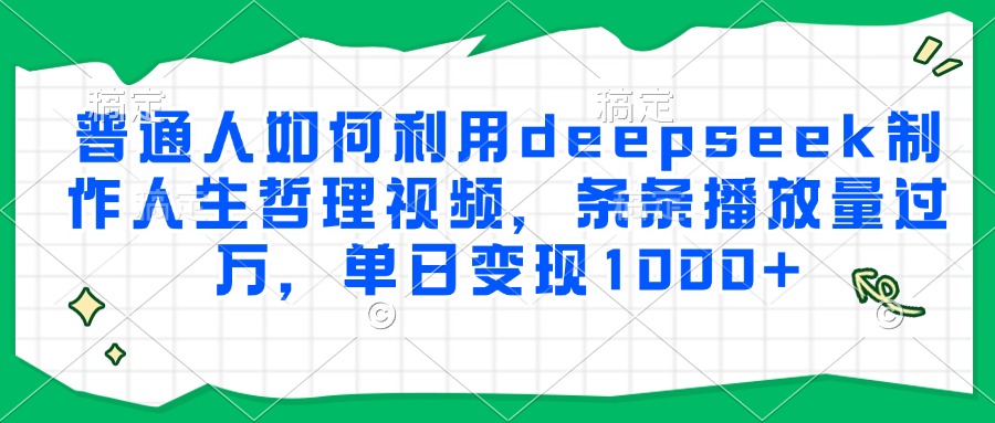 普通人如何利用deepseek制作人生哲理视频，条条播放量过万，单日变现1000+-卿云社