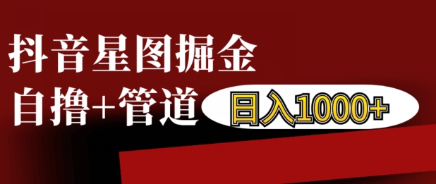 抖音星图掘金自撸，可以管道也可以自营，日入1k【揭秘】-卿云社