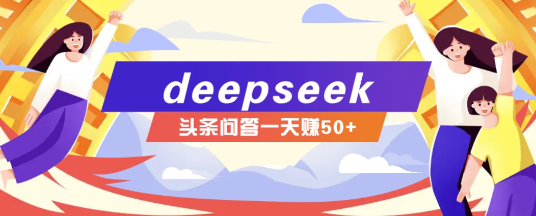 利用deepseek操作今日头条问答图文玩法，新手也能轻松上手，日收益50+-卿云社