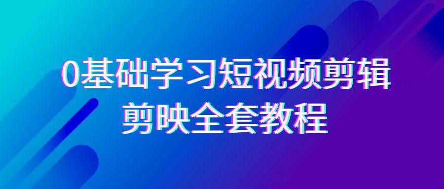 0基础系统学习-短视频剪辑，剪映-全套33节-无水印教程，全面覆盖-剪辑功能-卿云社