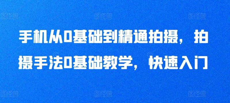 手机从0基础到精通拍摄，拍摄手法0基础教学，快速入门-卿云社