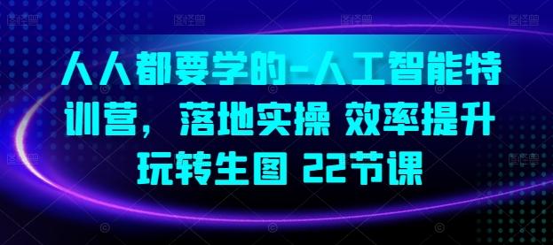 人人都要学的-人工智能特训营，落地实操 效率提升 玩转生图(22节课)-卿云社