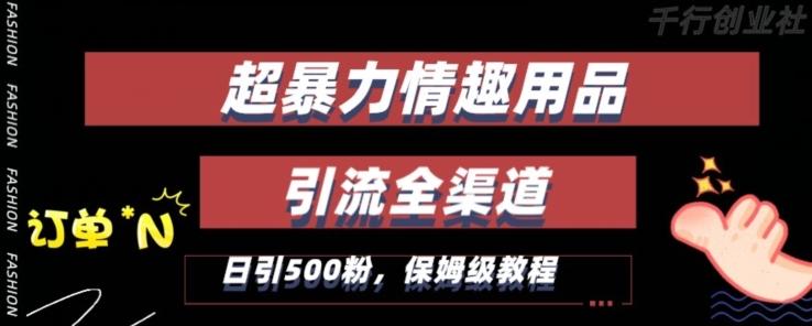 最新情趣项目引流全渠道，自带高流量，保姆级教程，轻松破百单，日引500+粉【揭秘】-卿云社