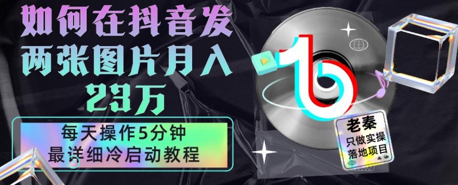 仅靠发两张图片月入23万，每天只在抖音操作5分钟-最详细的教程冷启动-卿云社