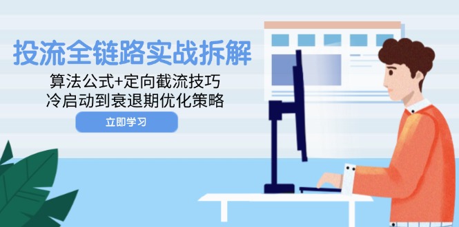 投流全链路实战拆解：算法公式+定向截流技巧，冷启动到衰退期优化策略-卿云社