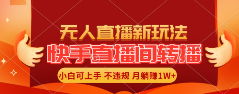 快手直播间全自动转播玩法，全人工无需干预，小白月入1W+轻松实现【揭秘】-卿云社