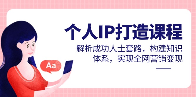 个人IP打造课程，解析成功人士套路，构建知识体系，实现全网营销变现-卿云社