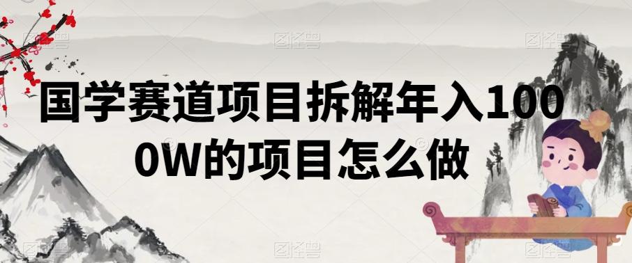 国学赛道项目拆解年入1000W的项目怎么做-卿云社