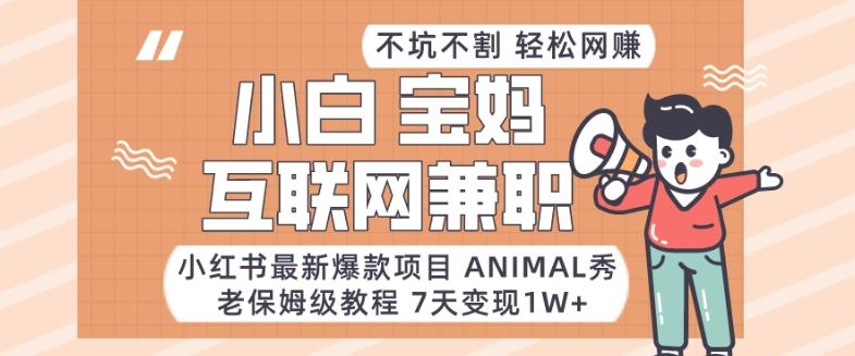 小红书最新爆款项目Animal秀，老保姆级教程，7天变现1w+【揭秘】-卿云社