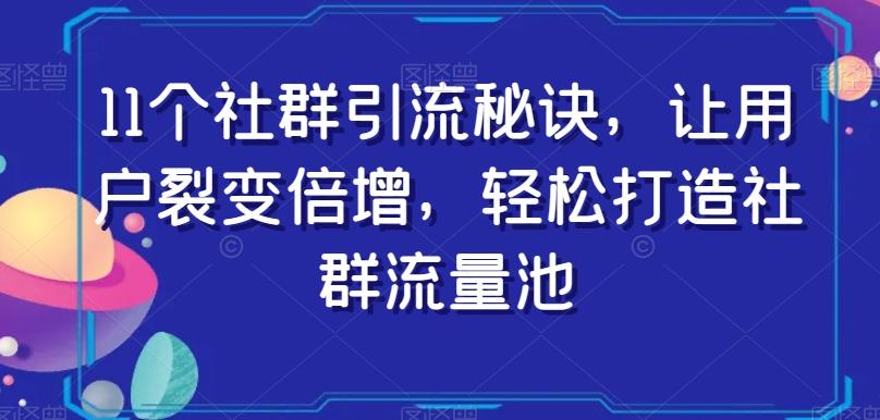 11个社群引流秘诀，让用户裂变倍增，轻松打造社群流量池-卿云社