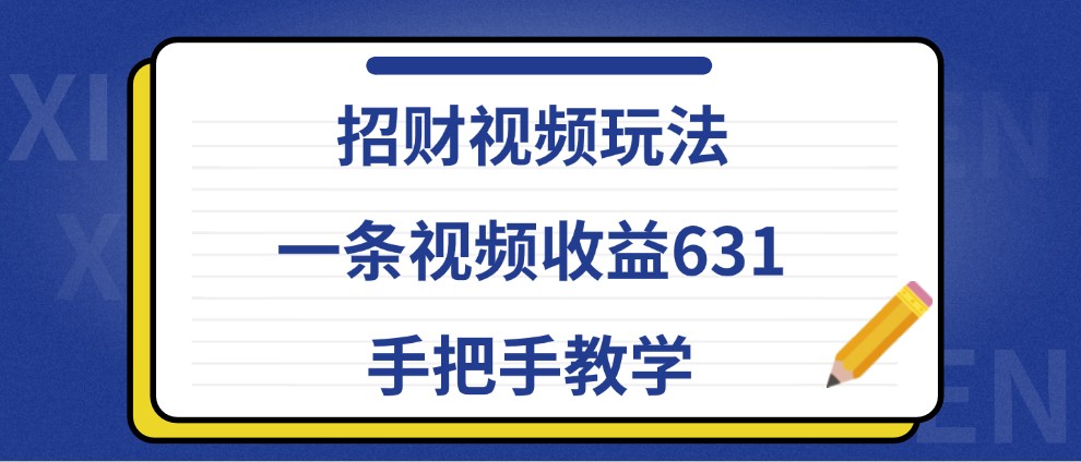 招财视频玩法，一条视频收益631，手把手教学-卿云社