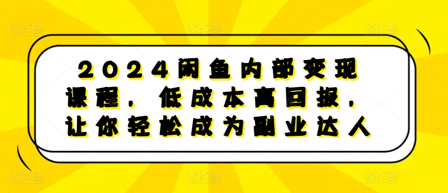 2024闲鱼内部变现课程，低成本高回报，让你轻松成为副业达人-卿云社