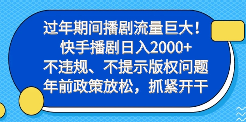 过年期间播剧流量巨大！快手播剧日入2000+，不违规、不提示版权问题，年前政策放松，抓紧开干-卿云社