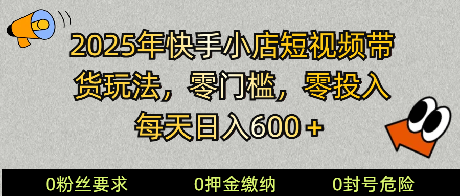 2025快手小店短视频带货模式，零投入，零门槛，每天日入600＋-卿云社