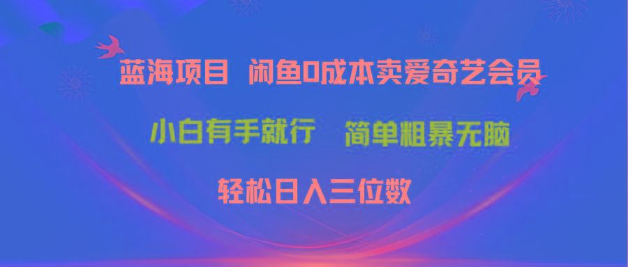 最新蓝海项目咸鱼零成本卖爱奇艺会员小白有手就行 无脑操作轻松日入三位数-卿云社