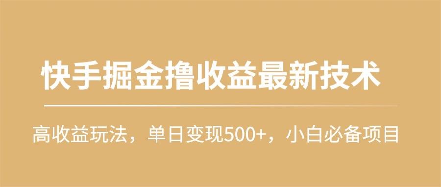 (10163期)快手掘金撸收益最新技术，高收益玩法，单日变现500+，小白必备项目-卿云社