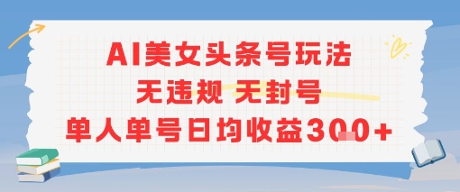 AI美女头条号玩法无违规无封号单人单号日均收益3张-卿云社
