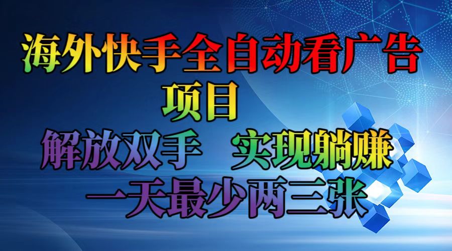 海外快手全自动看广告项目    解放双手   实现躺赚  一天最少两三张-卿云社