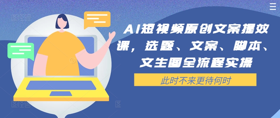 AI短视频原创文案提效课，选题、文案、脚本、文生图全流程实操-卿云社
