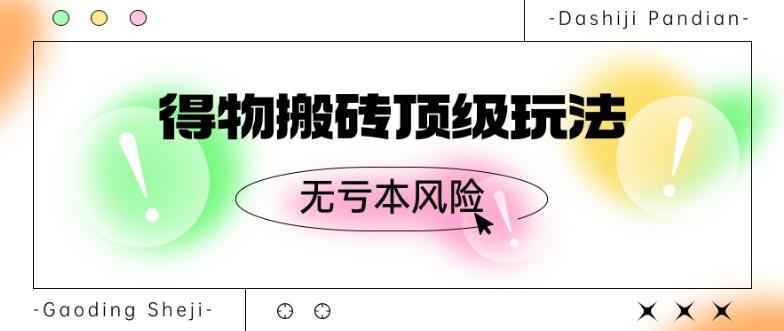 得物搬砖顶级玩法，无亏本风险-卿云社