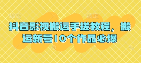 抖音影视搬运手搓教程，搬运新号10个作品必爆-卿云社