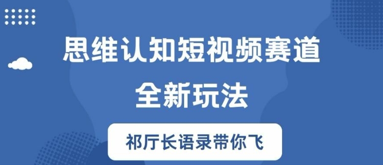 思维认知短视频赛道新玩法，胜天半子祁厅长语录带你飞【揭秘】-卿云社