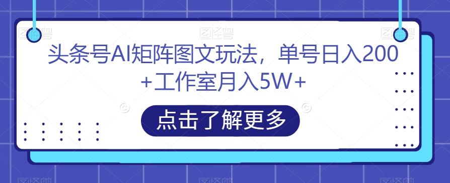 头条号AI矩阵图文玩法，单号日入200+工作室月入5W+【揭秘】-卿云社