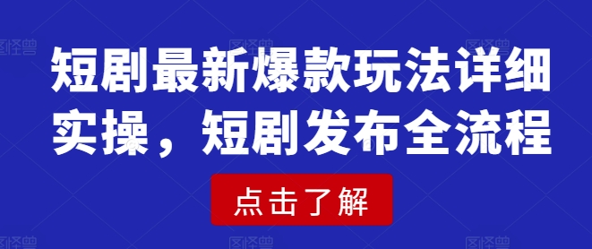 短剧最新爆款玩法详细实操，短剧发布全流程-卿云社